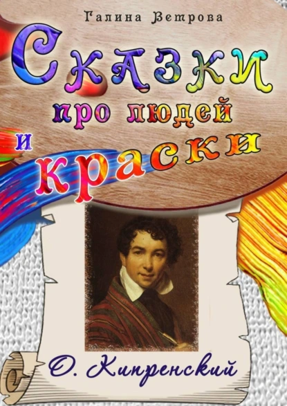 Обложка книги Сказки про людей и краски. О. Кипренский, Галина Евгеньевна Ветрова