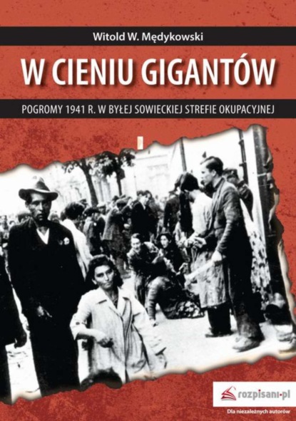 Witold Mędykowski - W cieniu gigantów Pogromy w 1941 r. w byłej sowieckiej strefie okupacyjnej