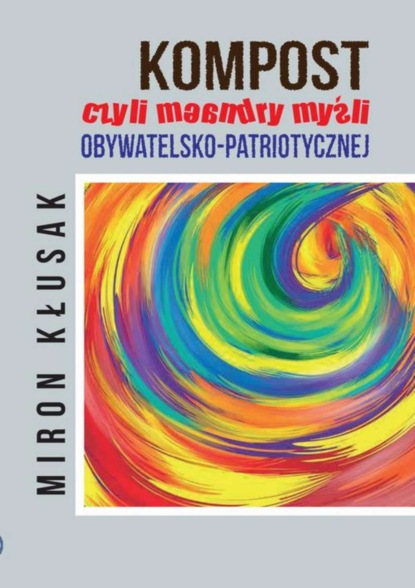 Miron Kłusak - Kompost, czyli meandry myśli obywatelsko-patriotycznej