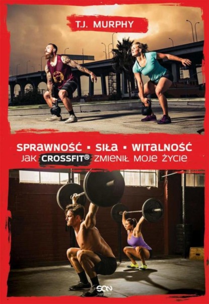 T.J. Murphy - Sprawność. Siła. Witalność – Jak CrossFit® zmienił moje życie