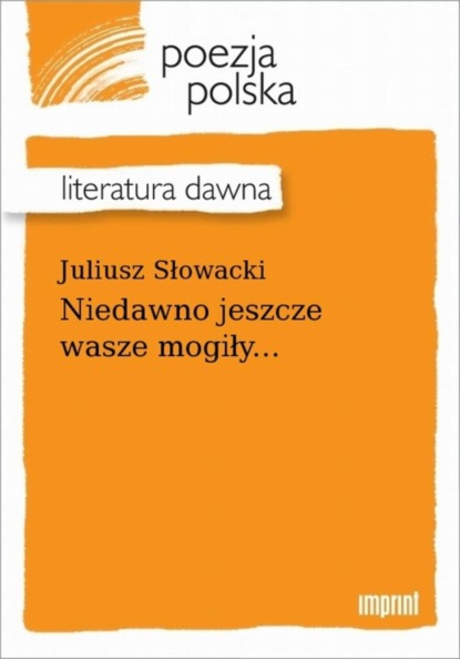 Juliusz Słowacki - Niedawno jeszcze wasze mogiły...