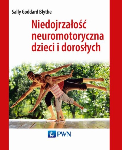 Sally Goddard Blythe - Niedojrzałość neuromotoryczna dzieci i dorosłych