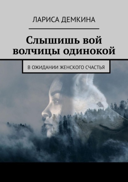 Лариса Демкина — Слышишь вой волчицы одинокой. В ожидании женского счастья