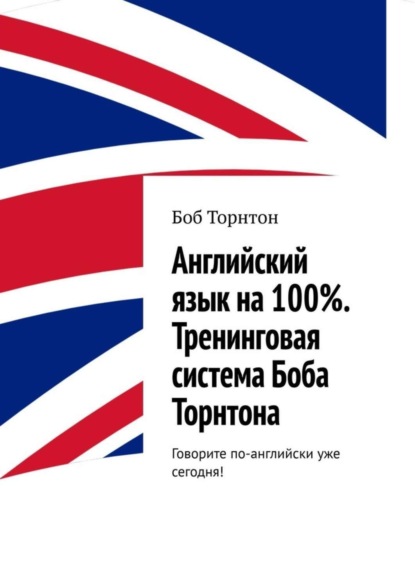 Боб Торнтон - Английский язык на 100%. Тренинговая система Боба Торнтона. Говорите по-английски уже сегодня!