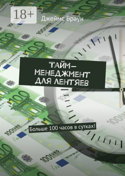 

Тайм-менеджмент для лентяев. Больше 100 часов в сутках!