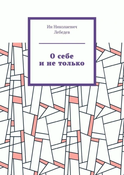 Обложка книги О себе и не только. Автобиографическая проза, Ин Николаевич Лебедев