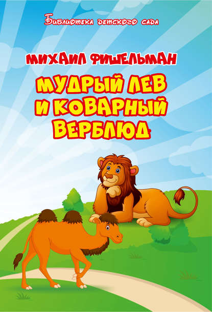 Михаил Фишельман - Мудрый лев и коварный верблюд