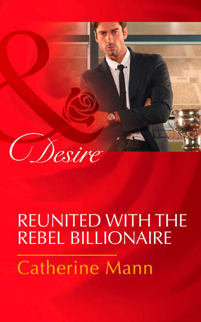 Catherine Mann — Reunited With The Rebel Billionaire