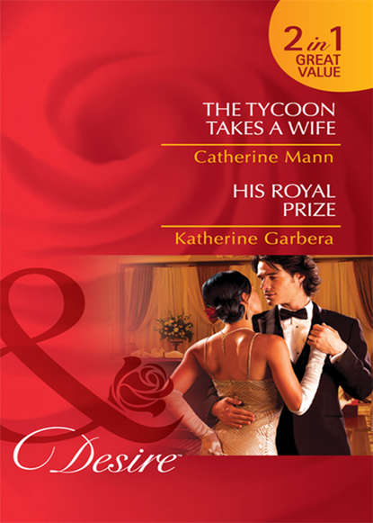 Katherine Garbera — The Tycoon Takes a Wife / His Royal Prize: The Tycoon Takes a Wife / His Royal Prize
