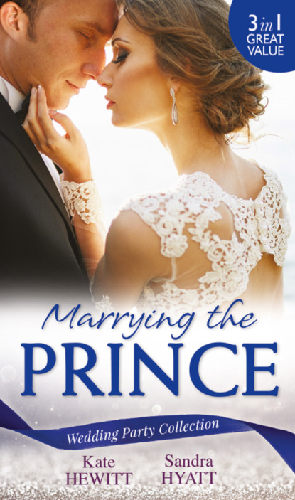 Кейт Хьюит — Wedding Party Collection: Marrying The Prince: The Prince She Never Knew / His Bride for the Taking / A Queen for the Taking?