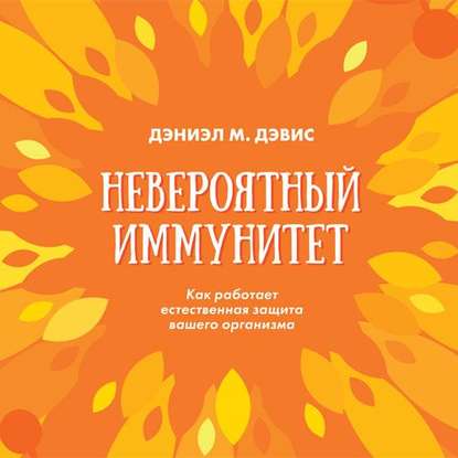 

Невероятный иммунитет. Как работает естественная защита вашего организма