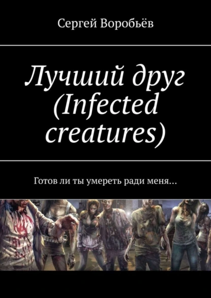 Обложка книги Лучший друг (Infected creatures). Готов ли ты умереть ради меня…, Сергей Воробьёв