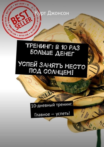 Курт Джонсон — Тренинг: в 10 раз больше денег. Успей занять место под солнцем! 10-дневный тренинг. Главное – успеть!