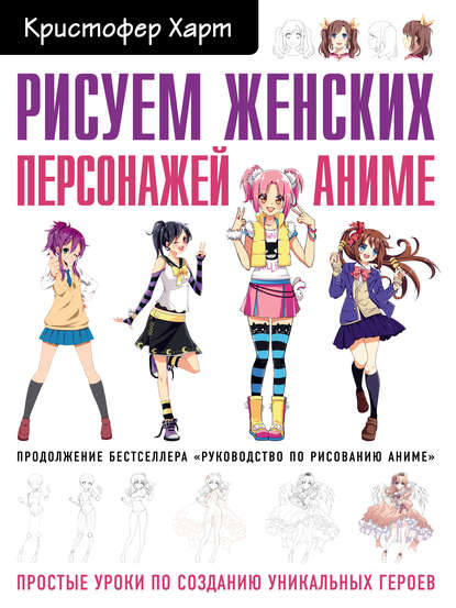 Кристофер Харт - Рисуем женских персонажей аниме. Простые уроки по созданию уникальных героев