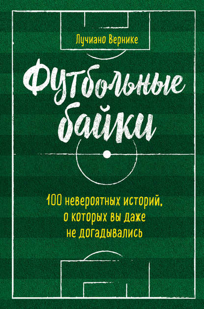 Футбольные байки: 100 невероятных историй, о которых вы даже не догадывались - Лучиано Вернике