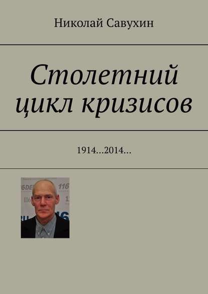 Николай Савухин — Столетний цикл кризисов. 1914…2014…
