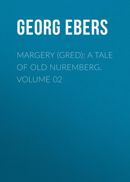 Георг Эберс — Margery (Gred): A Tale Of Old Nuremberg. Volume 02