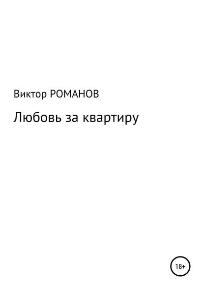 Любовь за квартиру (Виктор Павлович Романов). 2019г. 