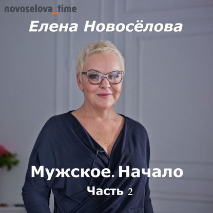 Елена Новоселова — Мужское. Начало. Часть 2