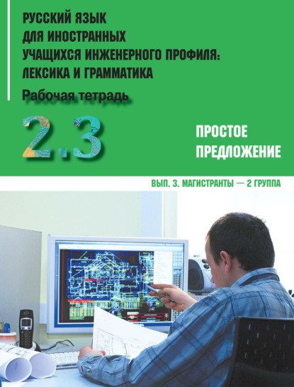 Русский язык для иностранных учащихся инженерного профиля: лексика и грамматика. Часть 2. Простое предложение. Выпуск 3. Магистранты - 2 группа (Коллектив авторов). 2014г. 