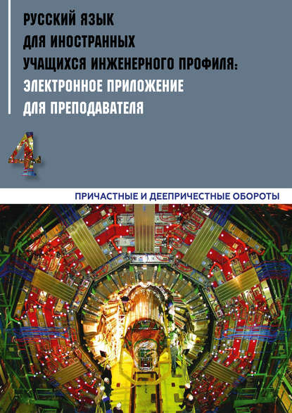 Русский язык для иностранных учащихся инженерного профиля: электронное приложение для преподавателя. Часть 4. Причастные и деепричастные обороты (Коллектив авторов). 2019г. 