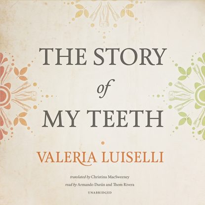 Valeria  Luiselli - Story of My Teeth