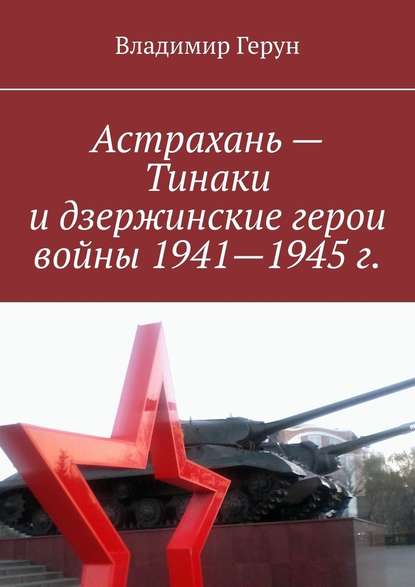 Владимир Герун - Астрахань – Тинаки и дзержинские герои войны 1941—1945 г.