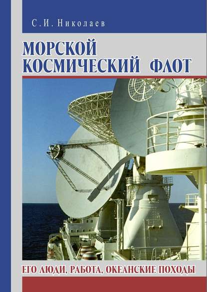 Морской космический флот. Его люди, работа, океанские походы С. И. Николаев