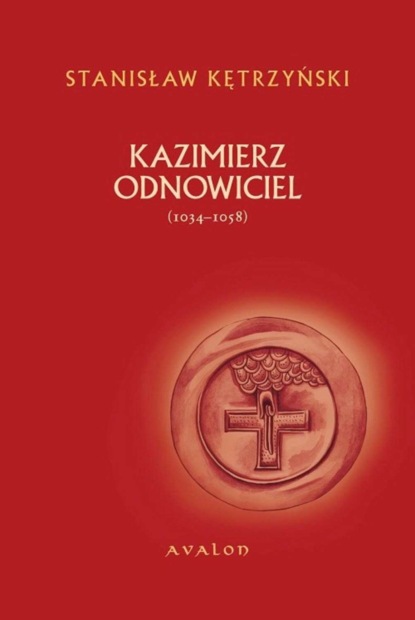 Stanisław Kętrzyński - Kazimierz Odnowiciel 1034-1058