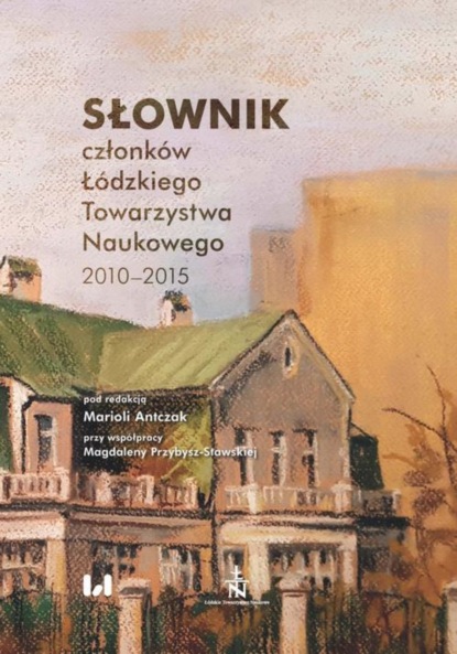 Группа авторов - Słownik członków Łódzkiego Towarzystwa Naukowego 2010-2015