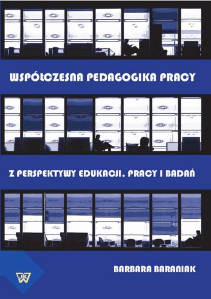 Barbara Baraniak - Współczesna pedagogika pracy. Z perspektywy edukacji, pracy i  badań