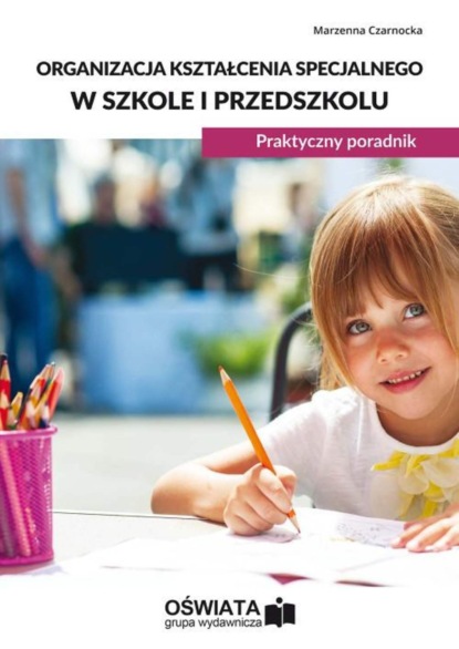 

Organizacja kształcenia specjalnego w szkole i przedszkolu. Praktyczny poradnik
