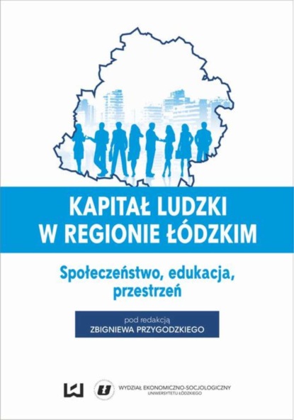 

Kapitał ludzki w regionie łódzkim. Społeczeństwo, edukacja, przestrzeń