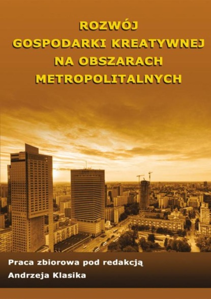 Группа авторов - Rozwój gospodarki kreatywnej na obszarach metropolitalnych