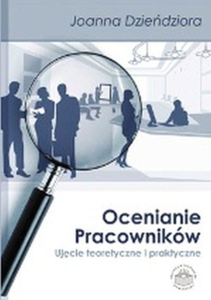 Joanna Dzieńdziora - Ocenianie pracowników. Ujęcie teoretyczne i praktyczne