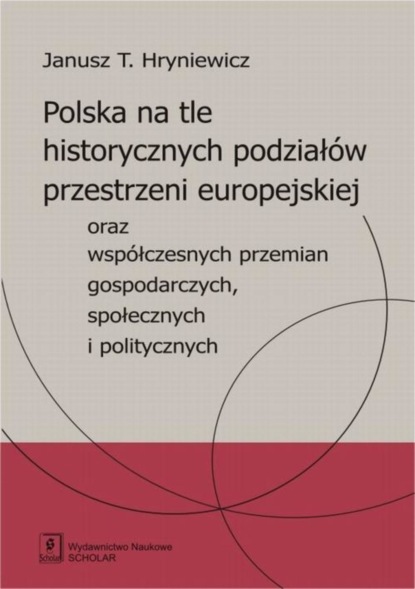 Janusz T. Hryniewicz - Polska na tle historycznych podziałów przestrzeni europejskiej oraz współczesnych przemian gospodarczych, społecznych i politycznych