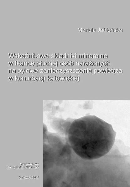 Mariola Jabłońska - Wskaźnikowe składniki mineralne w tkance płucnej osób narażonych na pyłowe zanieczyszczenia powietrza w konurbacji katowickiej