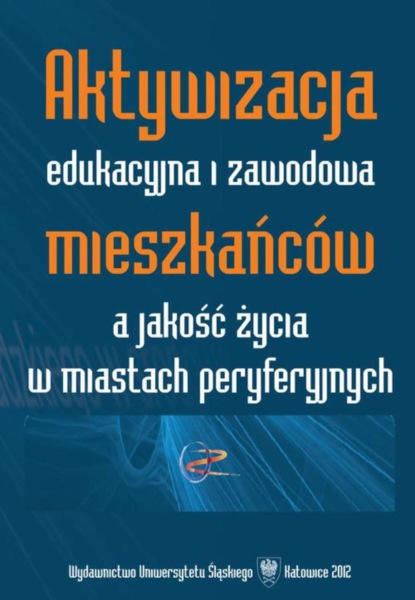 Группа авторов - Aktywizacja edukacyjna i zawodowa mieszkańców a jakość życia w miastach peryferyjnych