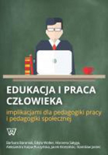 Barbara Baraniak - Edukacja i praca człowieka implikacjami dla pedagogiki pracy i pedagogiki społecznej