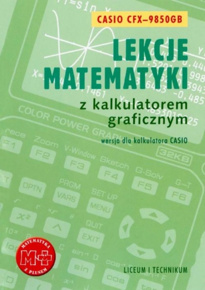 Agnieszka Orzeszek - Lekcje matematyki z kalkulatorem graficznym. Wersja dla kalkulatora Casio-9850GB