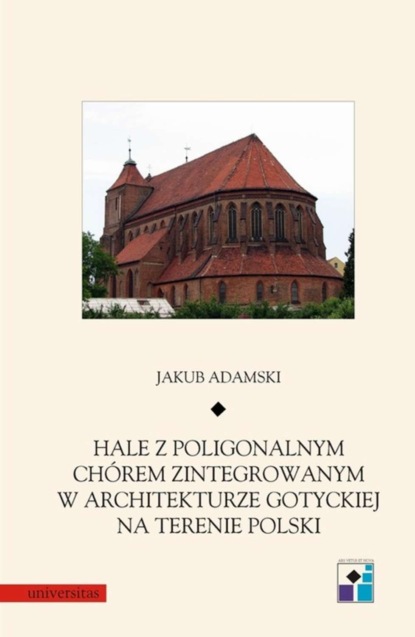 Jakub Adamski - Hale z poligonalnym chórem zintegrowanym w architekturze gotyckiej na terenie Polski