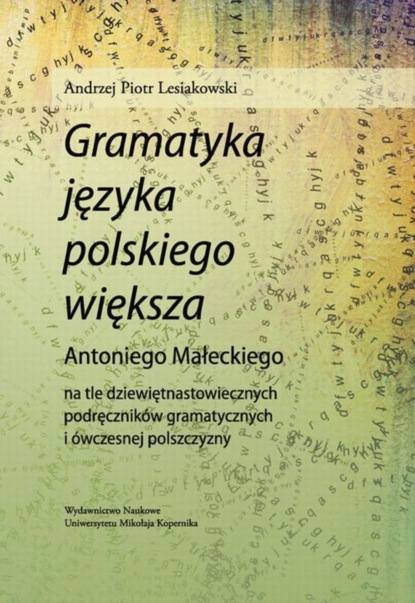 Andrzej Piotr Lesiakowski - "Gramatyka języka polskiego większa" Antoniego Małeckiego na tle dziewiętnastowiecznych podręczników gramatycznych i ówczesnej polszczyzny