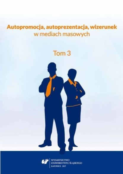 Группа авторов - Autopromocja, autoprezentacja, wizerunek w mediach masowych. T. 3