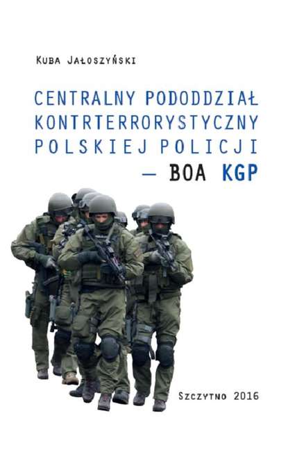 Kuba Jałoszyński - Centralny pododdział kontrterrorystyczny polskiej Policji – BOA KGP