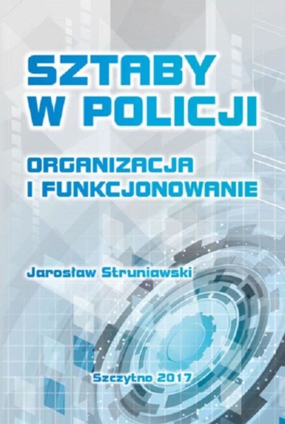 Jarosław Struniawski - Sztaby w Policji. Organizacja i funkcjonowanie