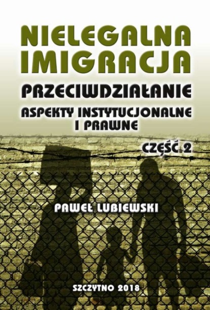 Paweł Lubiewski - Nielegalna imigracja. Przeciwdziałanie, aspekty instytucjonalne i prawne. Część II