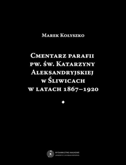 Marek Kołyszko - Cmentarz parafii pw. św. Katarzyny Aleksandryjskiej w Śliwicach w latach 1867-1920