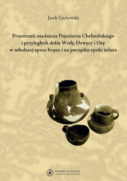 

Przestrzeń osadnicza Pojezierza Chełmińskiego i przyległych dolin Wisły, Drwęcy i Osy w młodszej epoce brązu i na początku epoki żelaza