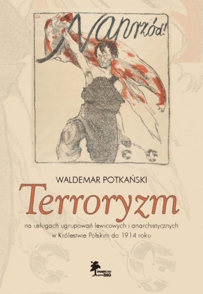 

Terroryzm na usługach ugrupowań lewicowych i anarchistycznych w Królestwie Polskim do 1914 roku