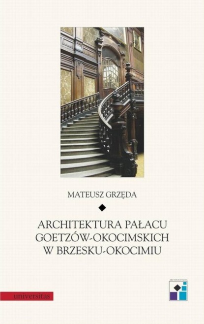 Mateusz Grzęda - Architektura Pałacu Goetzów-Okocimskich w Brzesku-Okocimiu